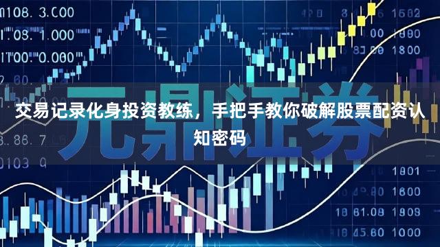 交易记录化身投资教练，手把手教你破解股票配资认知密码