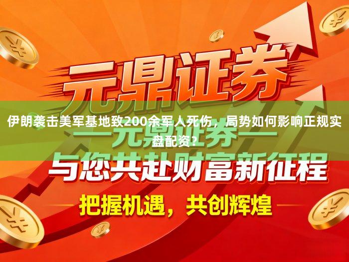 伊朗袭击美军基地致200余军人死伤，局势如何影响正规实盘配资？