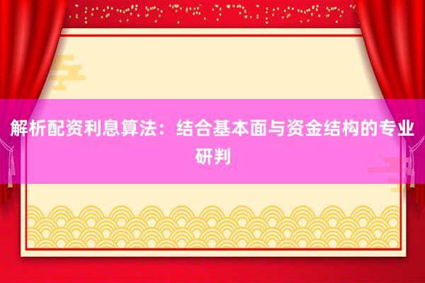 解析配资利息算法：结合基本面与资金结构的专业研判