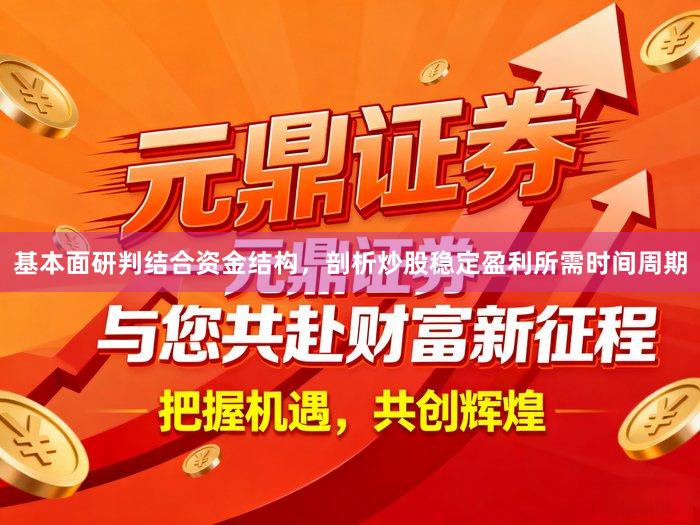 基本面研判结合资金结构，剖析炒股稳定盈利所需时间周期
