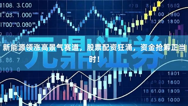 新能源领涨高景气赛道，股票配资狂涌，资金抢筹正当时！