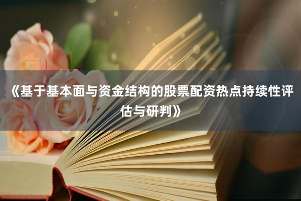 《基于基本面与资金结构的股票配资热点持续性评估与研判》