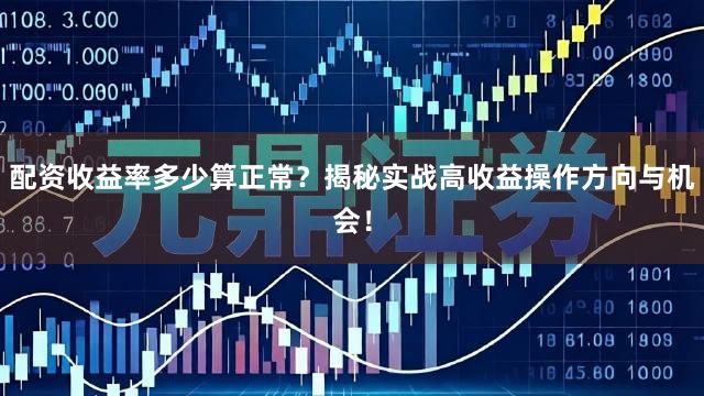 配资收益率多少算正常？揭秘实战高收益操作方向与机会！
