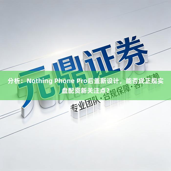 分析：Nothing Phone Pro后盖新设计，能否成正规实盘配资新关注点？