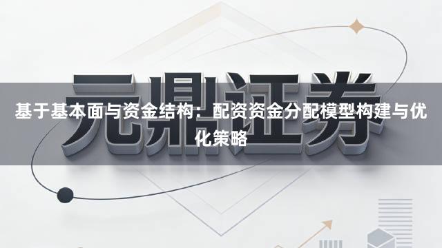 基于基本面与资金结构：配资资金分配模型构建与优化策略