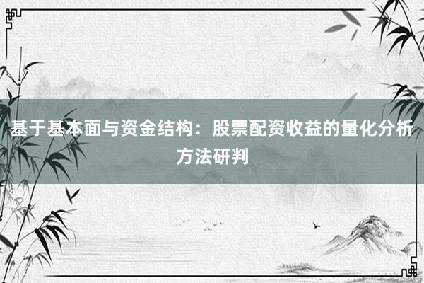 基于基本面与资金结构：股票配资收益的量化分析方法研判