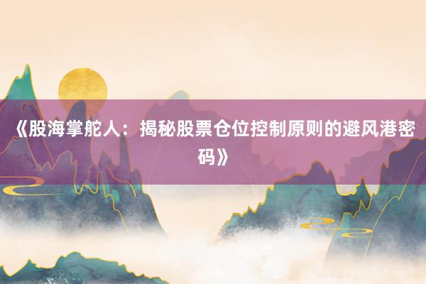 《股海掌舵人：揭秘股票仓位控制原则的避风港密码》