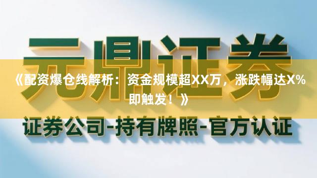 《配资爆仓线解析：资金规模超XX万，涨跌幅达X%即触发！》
