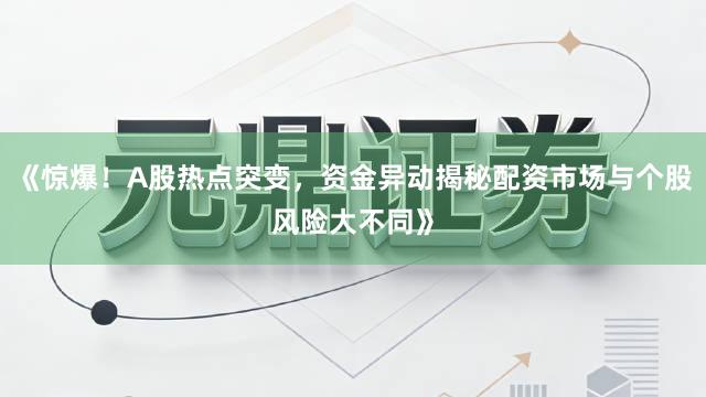 《惊爆！A股热点突变，资金异动揭秘配资市场与个股风险大不同》