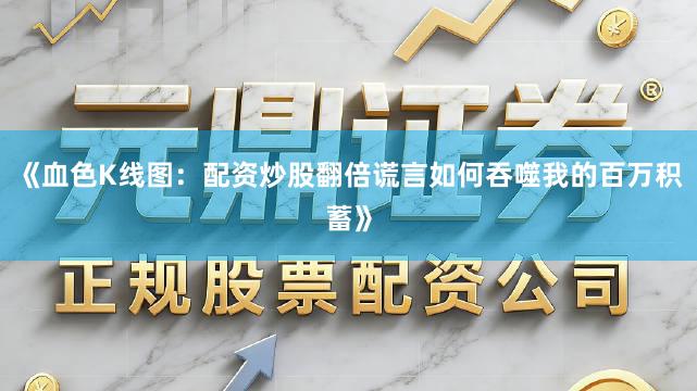 《血色K线图：配资炒股翻倍谎言如何吞噬我的百万积蓄》