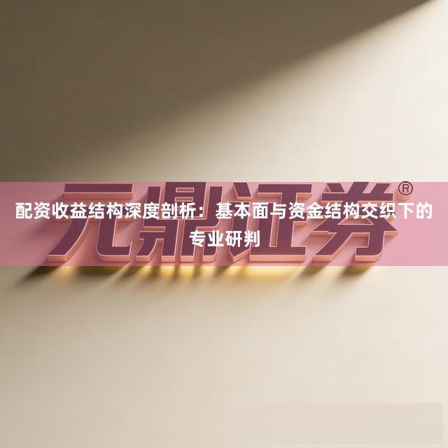 配资收益结构深度剖析：基本面与资金结构交织下的专业研判
