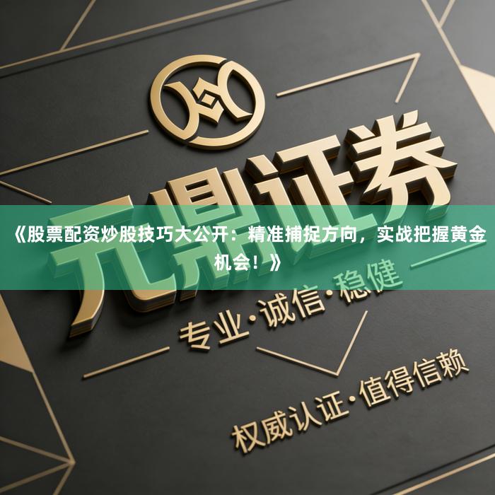 《股票配资炒股技巧大公开：精准捕捉方向，实战把握黄金机会！》