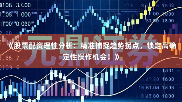 《股票配资理性分析：精准捕捉趋势拐点，锁定高确定性操作机会！》