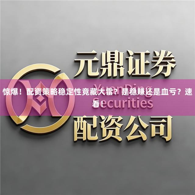 惊爆！配资策略稳定性竟藏大雷？是稳赚还是血亏？速看！