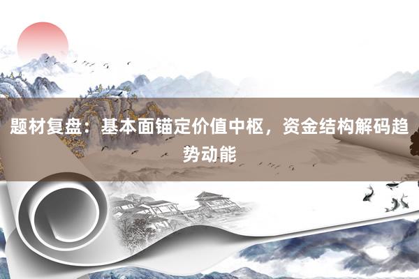 题材复盘：基本面锚定价值中枢，资金结构解码趋势动能