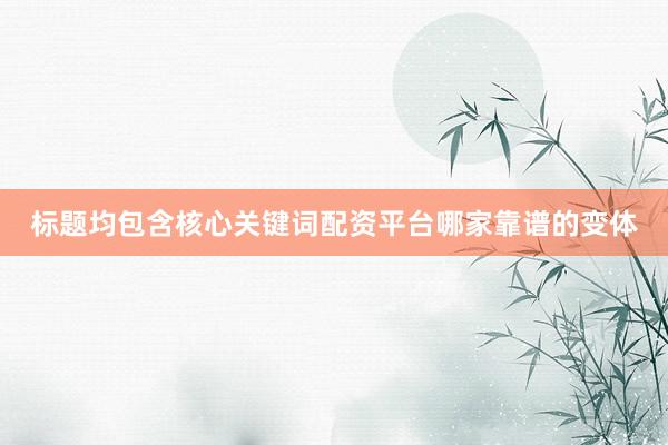 标题均包含核心关键词配资平台哪家靠谱的变体