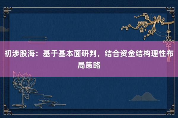 初涉股海：基于基本面研判，结合资金结构理性布局策略