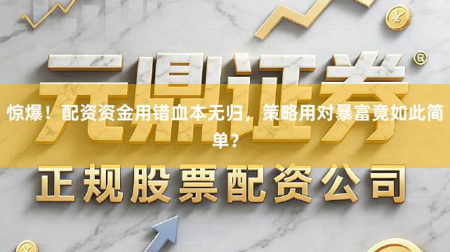 惊爆！配资资金用错血本无归，策略用对暴富竟如此简单？