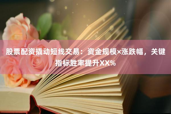 股票配资撬动短线交易：资金规模×涨跌幅，关键指标胜率提升XX%