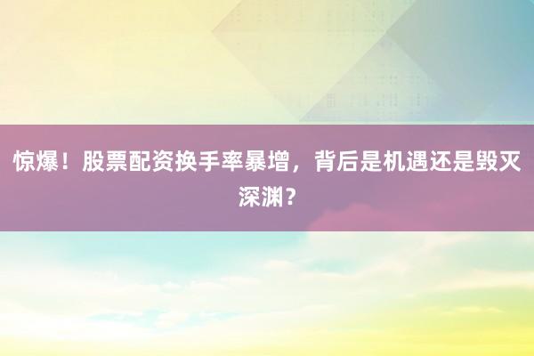 惊爆！股票配资换手率暴增，背后是机遇还是毁灭深渊？