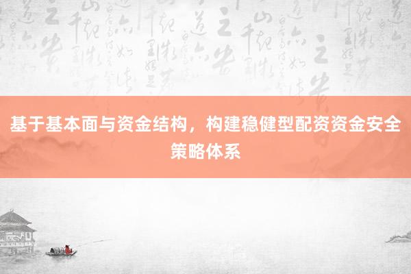 基于基本面与资金结构，构建稳健型配资资金安全策略体系
