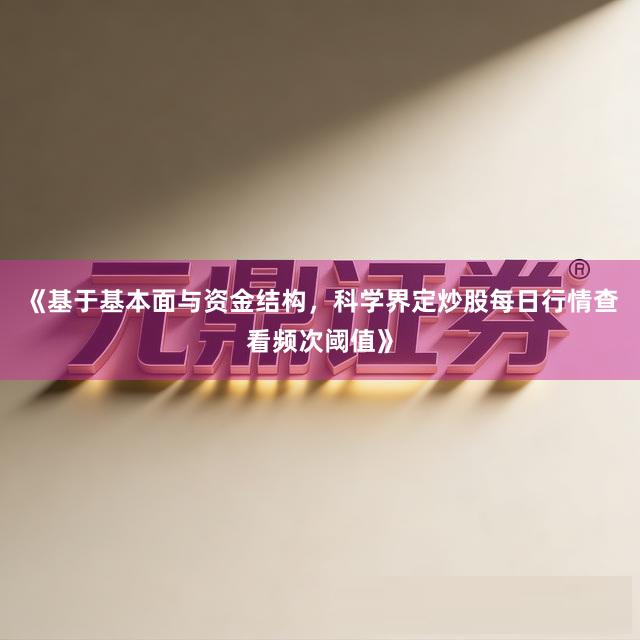 《基于基本面与资金结构，科学界定炒股每日行情查看频次阈值》