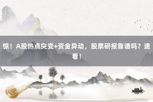 惊！A股热点突变+资金异动，股票研报靠谱吗？速看！
