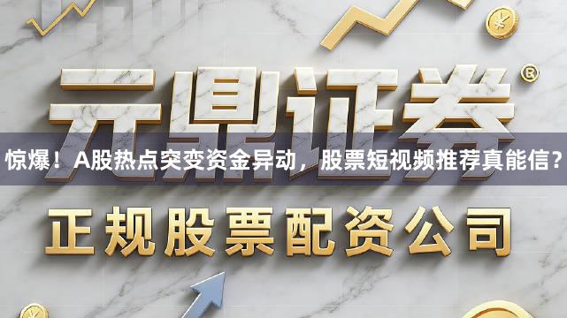 惊爆！A股热点突变资金异动，股票短视频推荐真能信？