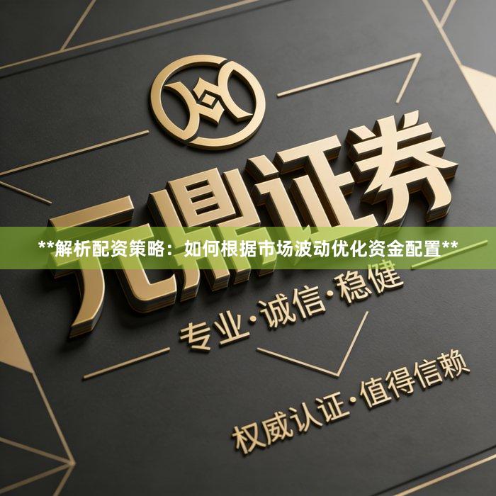 **解析配资策略：如何根据市场波动优化资金配置**