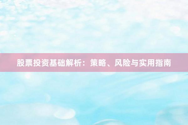 股票投资基础解析:策略、风险与实用指南