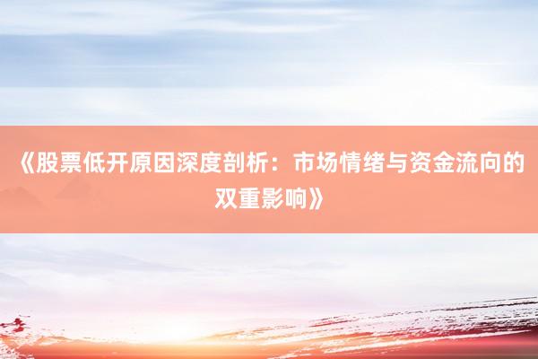 《股票低开原因深度剖析：市场情绪与资金流向的双重影响》