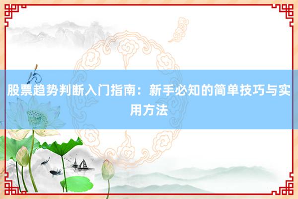 股票趋势判断入门指南：新手必知的简单技巧与实用方法