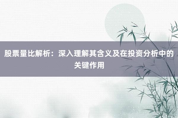 股票量比解析：深入理解其含义及在投资分析中的关键作用
