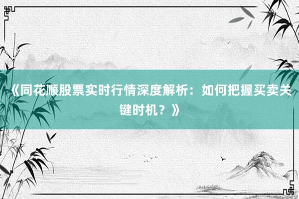 《同花顺股票实时行情深度解析：如何把握买卖关键时机？》