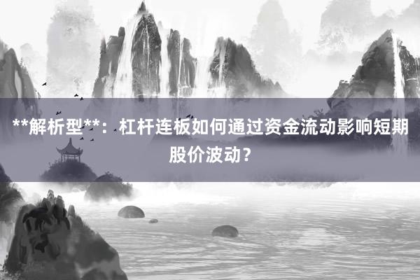 **解析型**：杠杆连板如何通过资金流动影响短期股价波动？