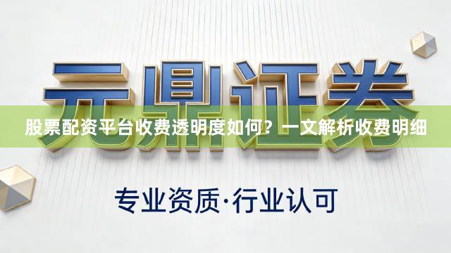 股票配资平台收费透明度如何？一文解析收费明细