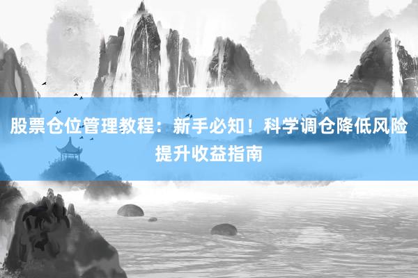 股票仓位管理教程：新手必知！科学调仓降低风险提升收益指南