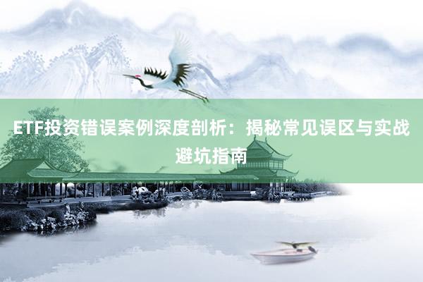 ETF投资错误案例深度剖析：揭秘常见误区与实战避坑指南