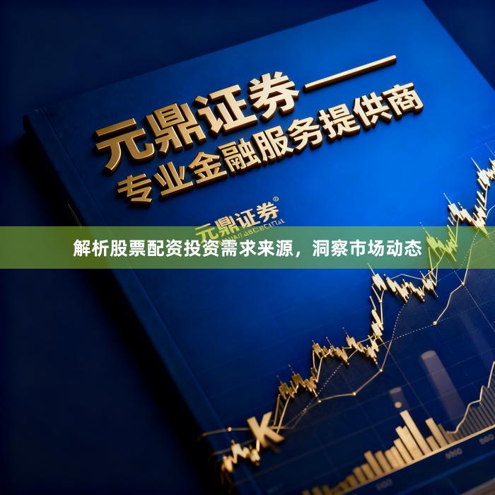 解析股票配资投资需求来源，洞察市场动态