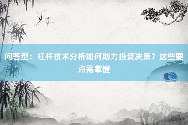问答型:杠杆技术分析如何助力投资决策?这些要点需掌握