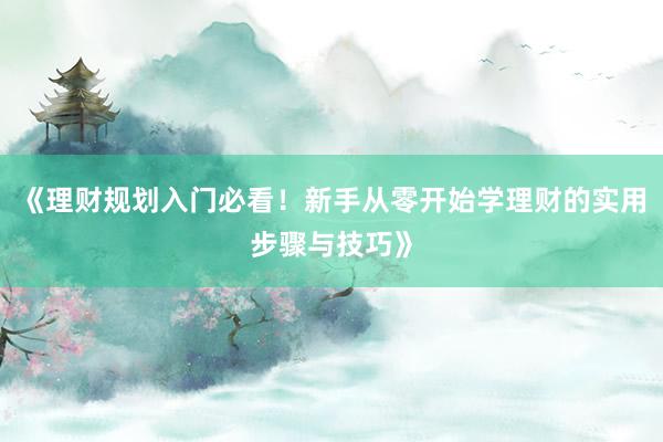 《理财规划入门必看！新手从零开始学理财的实用步骤与技巧》