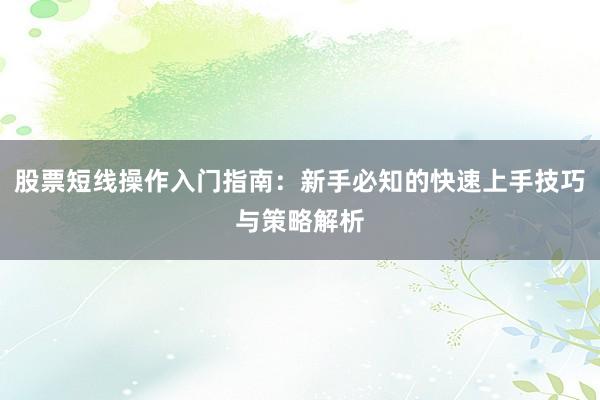 股票短线操作入门指南：新手必知的快速上手技巧与策略解析