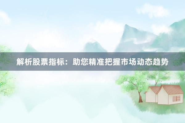 解析股票指标：助您精准把握市场动态趋势