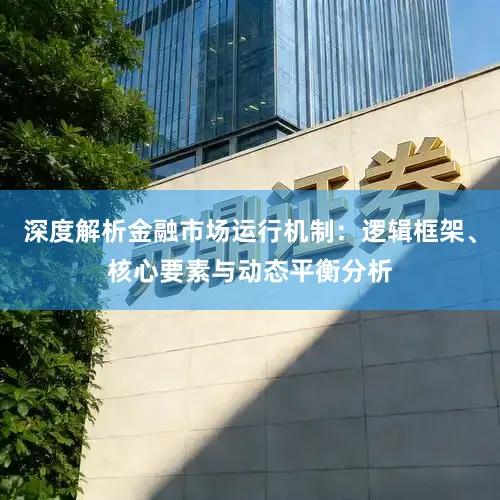 深度解析金融市场运行机制：逻辑框架、核心要素与动态平衡分析