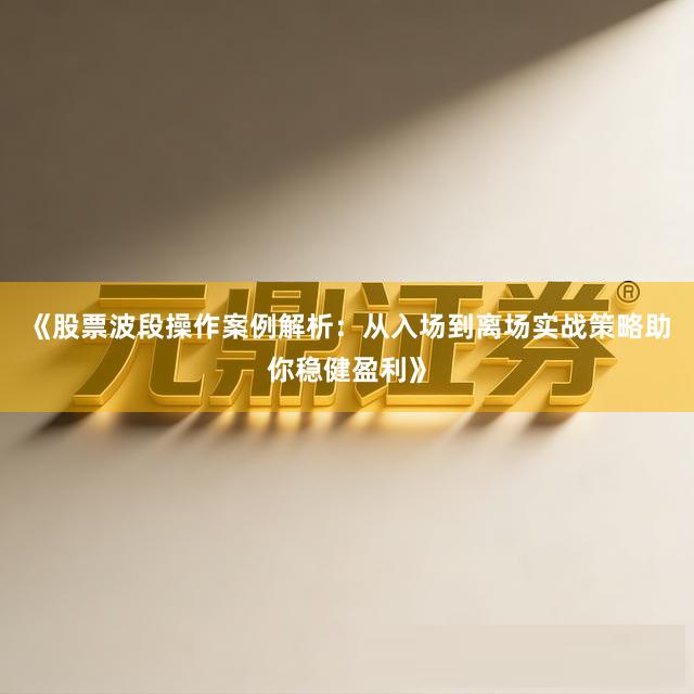 《股票波段操作案例解析:从入场到离场实战策略助你稳健盈利》