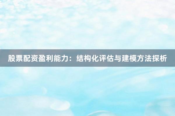 股票配资盈利能力：结构化评估与建模方法探析