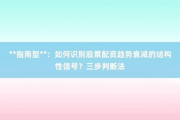 **指南型**：如何识别股票配资趋势衰减的结构性信号？三步判断法