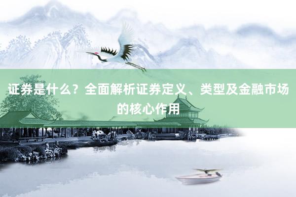 证券是什么？全面解析证券定义、类型及金融市场的核心作用