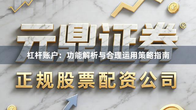 杠杆账户：功能解析与合理运用策略指南
