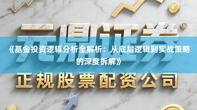 《基金投资逻辑分析全解析：从底层逻辑到实战策略的深度拆解》